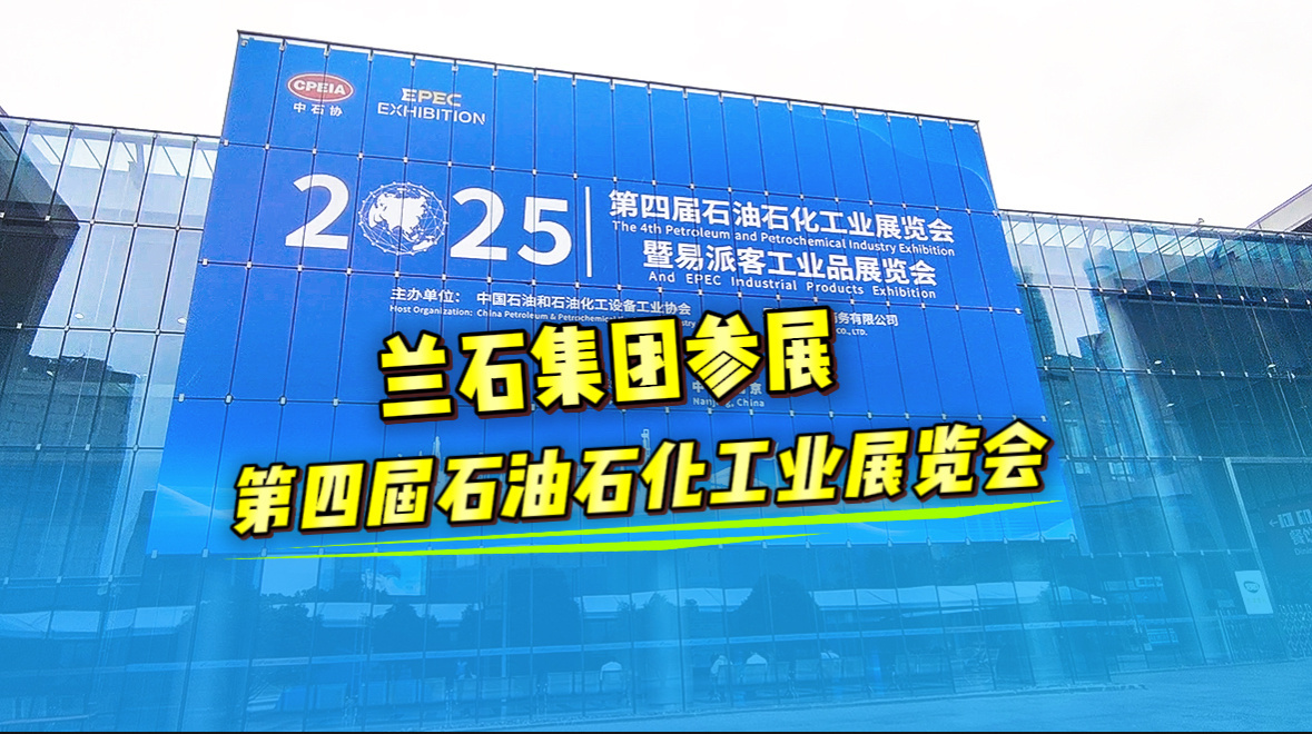 兰石微视丨兰石集团参展第四届石油石化工业展览会暨易派客工业品展览会