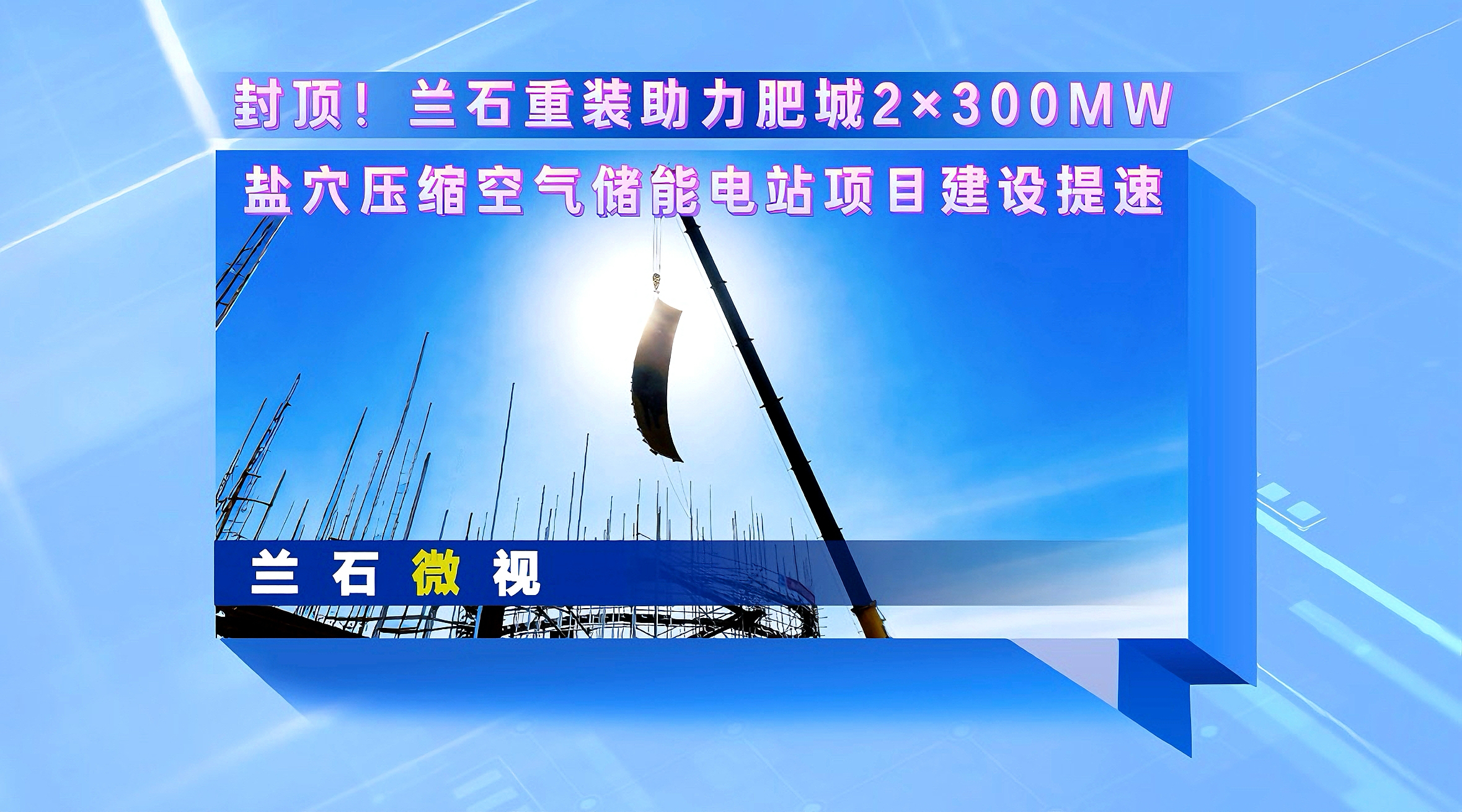兰石微视丨封顶！兰石重装助力肥城2×300MW盐穴压缩空气储能电站项目建设提速